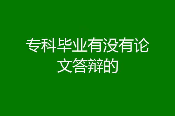 专科毕业有没有论文答辩的