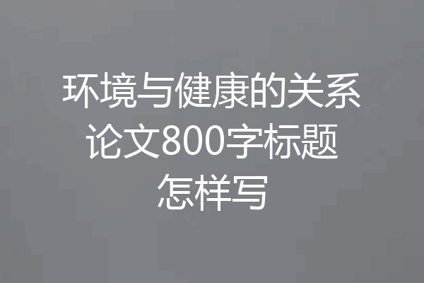 环境与健康的关系论文800字标题怎样写