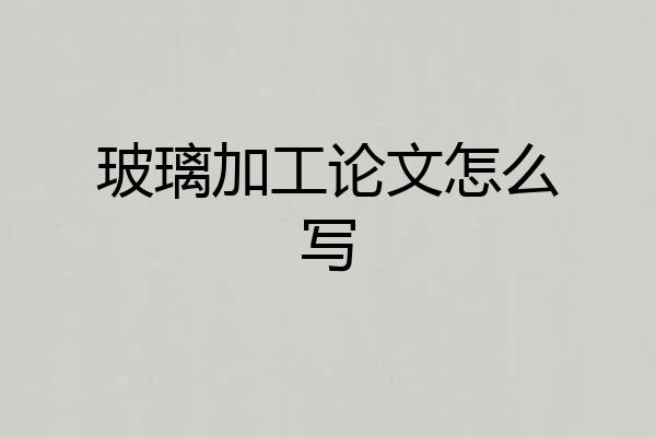 玻璃加工论文怎么写