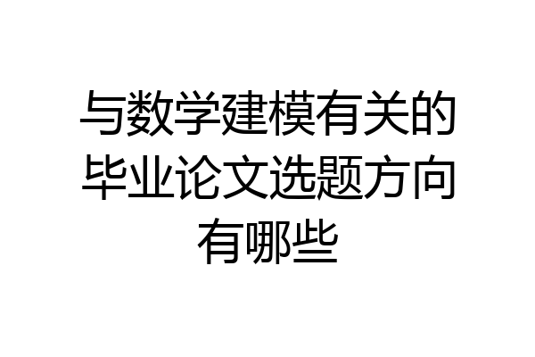 与数学建模有关的毕业论文选题方向有哪些