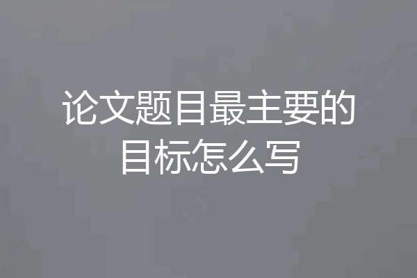 论文题目最主要的目标怎么写
