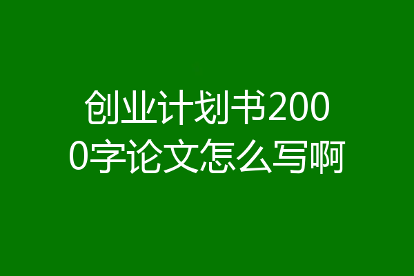 创业计划书2000字论文怎么写啊