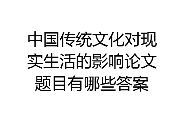 中国传统文化对现实生活的影响论文题目有哪些答案