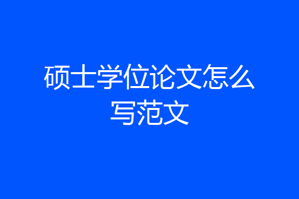 硕士学位论文怎么写范文