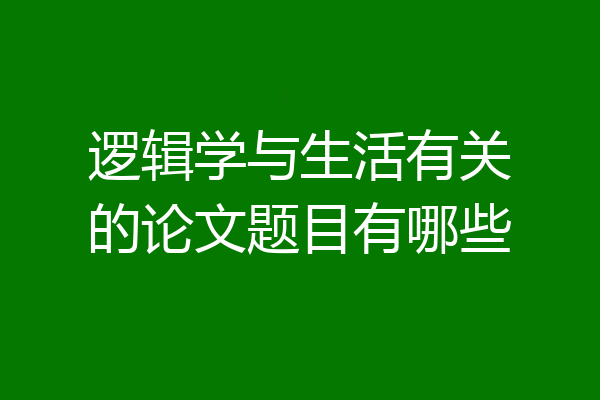 逻辑学与生活有关的论文题目有哪些