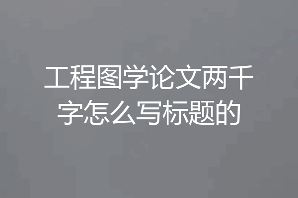 工程图学论文两千字怎么写标题的