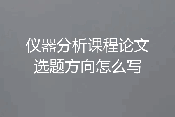 仪器分析课程论文选题方向怎么写