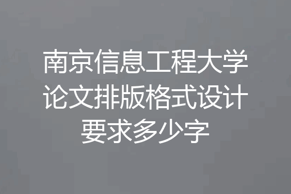 南京信息工程大学论文排版格式设计要求多少字