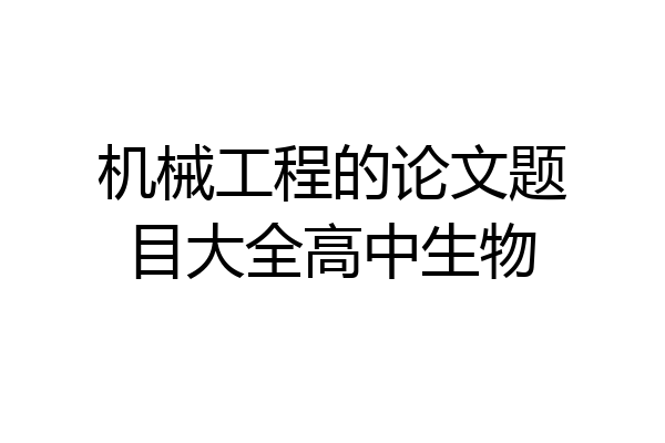 机械工程的论文题目大全高中生物