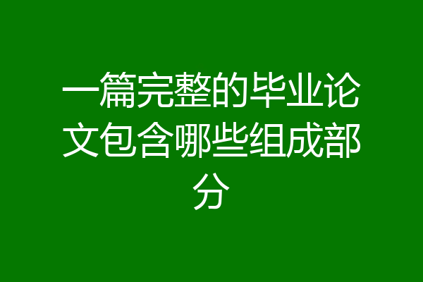 一篇完整的毕业论文包含哪些组成部分