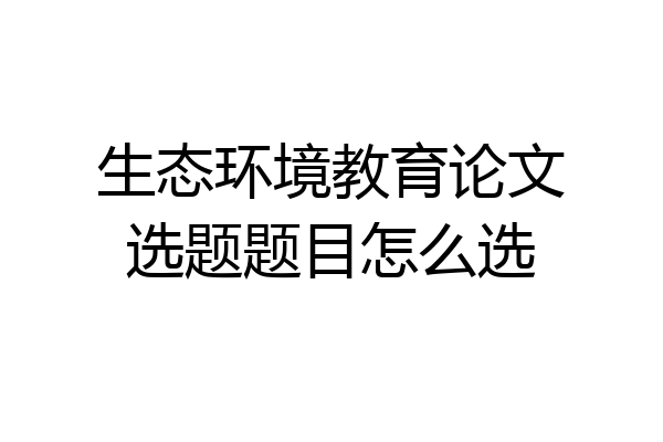 生态环境教育论文选题题目怎么选