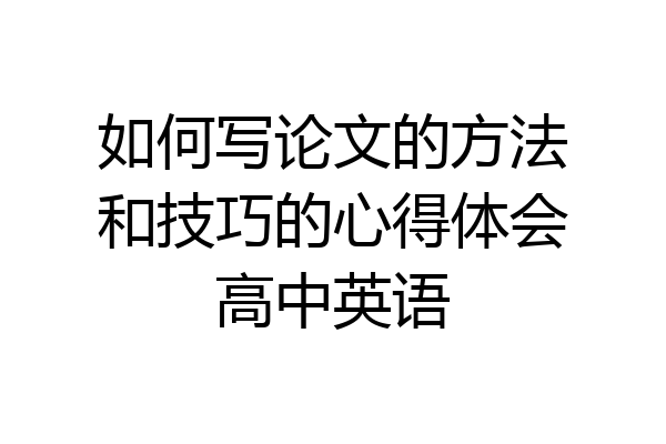 如何写论文的方法和技巧的心得体会高中英语