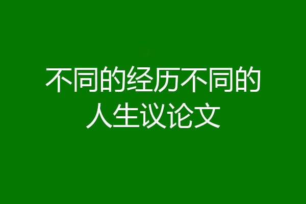 不同的经历不同的人生议论文