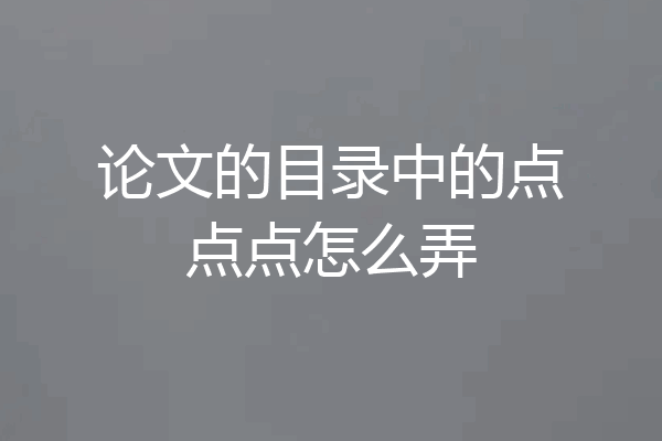 论文的目录中的点点点怎么弄