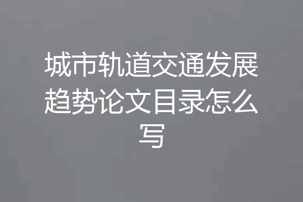 城市轨道交通发展趋势论文目录怎么写