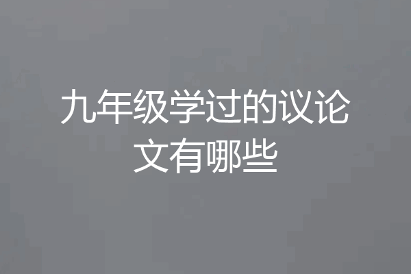 九年级学过的议论文有哪些
