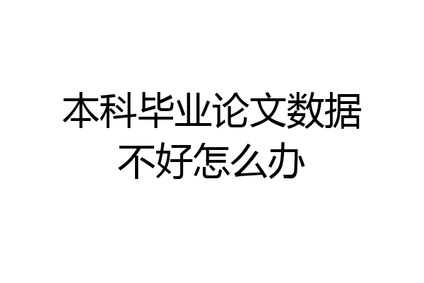 本科毕业论文数据不好怎么办