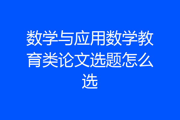 数学与应用数学教育类论文选题怎么选