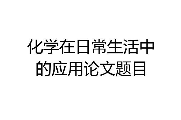 化学在日常生活中的应用论文题目