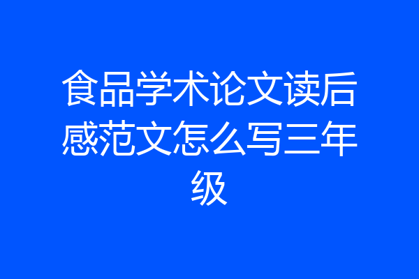 食品学术论文读后感范文怎么写三年级