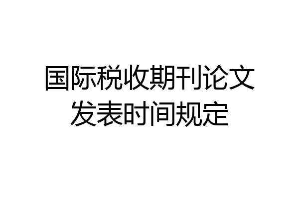 国际税收期刊论文发表时间规定