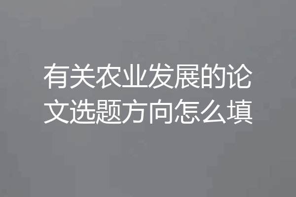 有关农业发展的论文选题方向怎么填