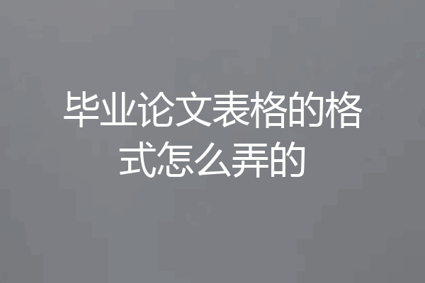 毕业论文表格的格式怎么弄的