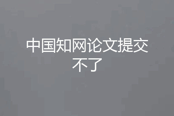 中国知网论文提交不了