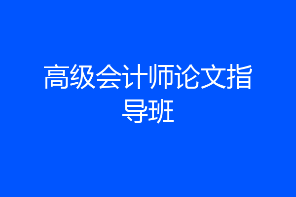 高级会计师论文指导班