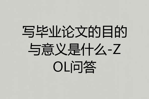 写毕业论文的目的与意义是什么-ZOL问答