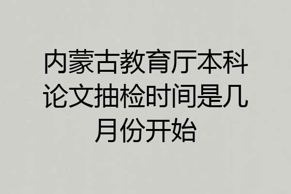 内蒙古教育厅本科论文抽检时间是几月份开始
