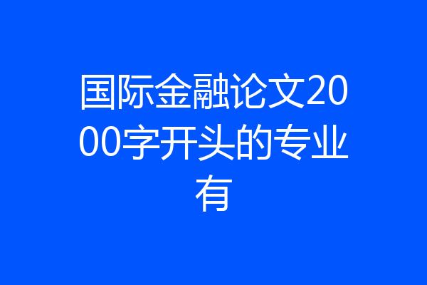 国际金融论文2000字开头的专业有