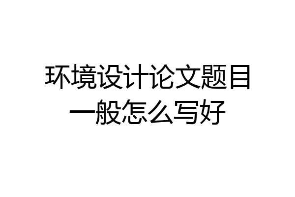 环境设计论文题目一般怎么写好
