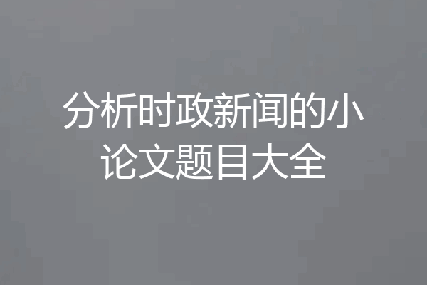 分析时政新闻的小论文题目大全