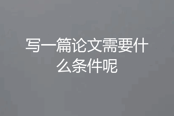 写一篇论文需要什么条件呢