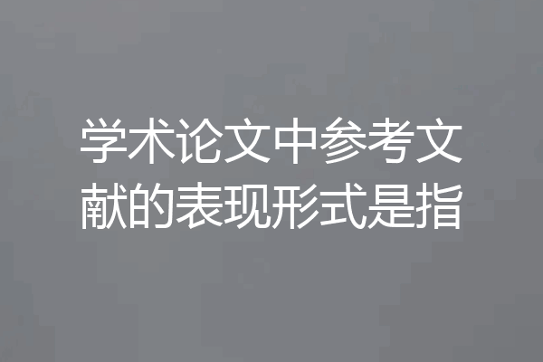 学术论文中参考文献的表现形式是指