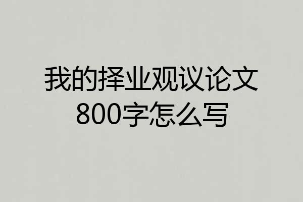 我的择业观议论文800字怎么写