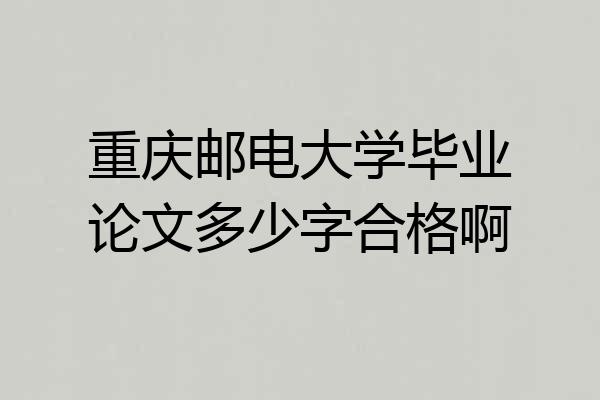 重庆邮电大学毕业论文多少字合格啊