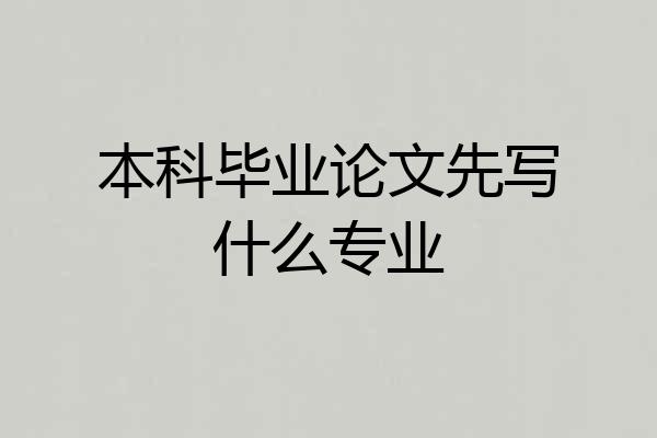 本科毕业论文先写什么专业