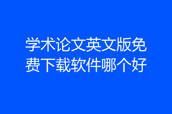 学术论文英文版免费下载软件哪个好