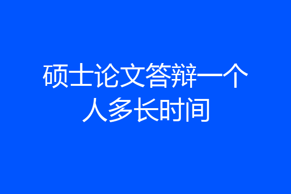 硕士论文答辩一个人多长时间