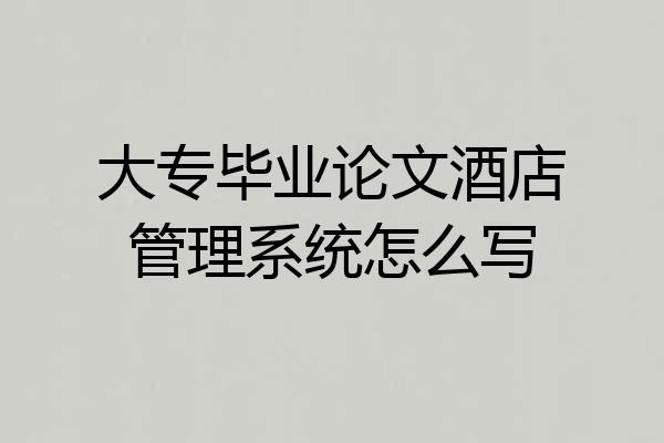 大专毕业论文酒店管理系统怎么写