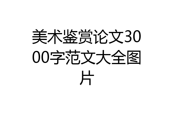 美术鉴赏论文3000字范文大全图片