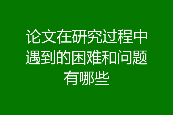 论文在研究过程中遇到的困难和问题有哪些
