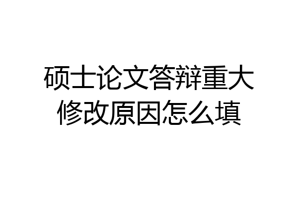 硕士论文答辩重大修改原因怎么填