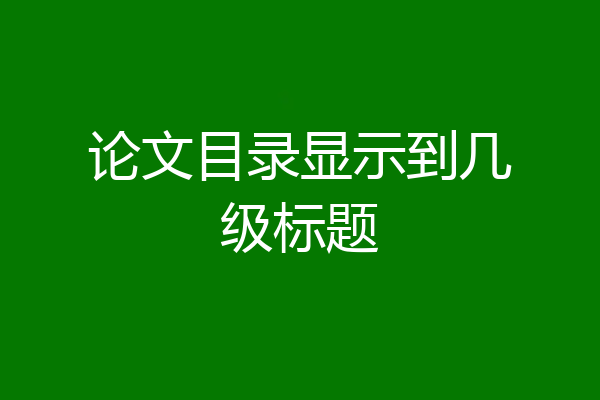 论文目录显示到几级标题