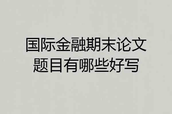国际金融期末论文题目有哪些好写