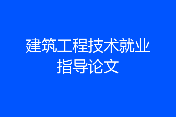 建筑工程技术就业指导论文