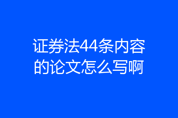 证券法44条内容的论文怎么写啊