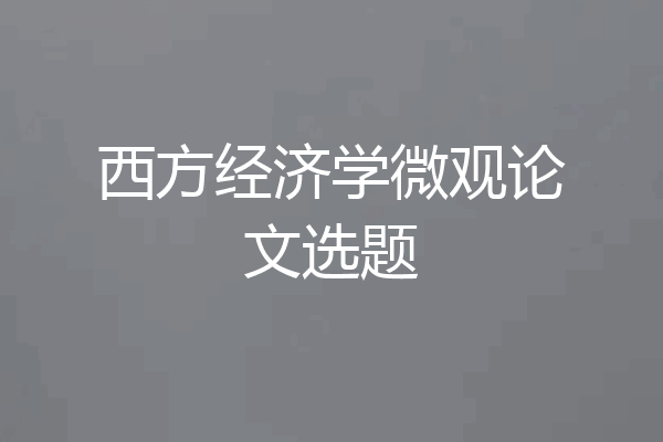 西方经济学微观论文选题